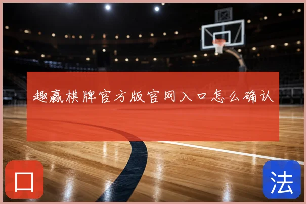 趣赢棋牌官方版官网入口怎么确认