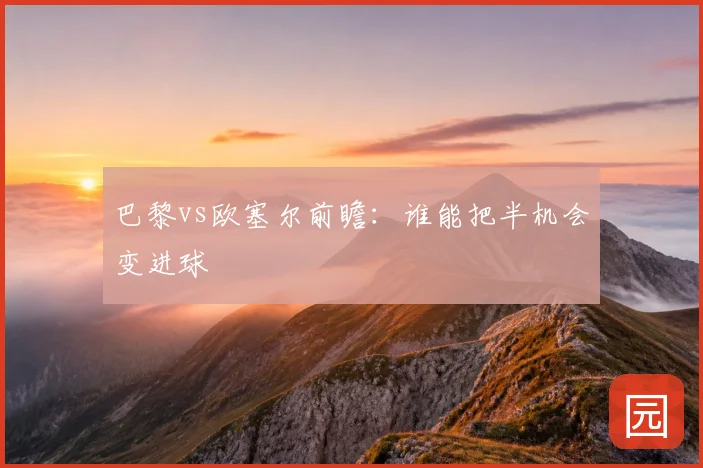 巴黎vs欧塞尔前瞻：谁能把半机会变进球
