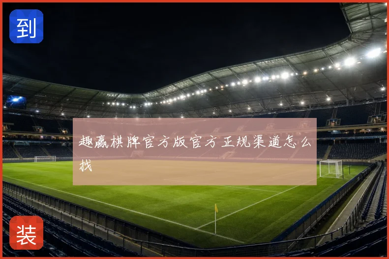 趣赢棋牌官方版官方正规渠道怎么找