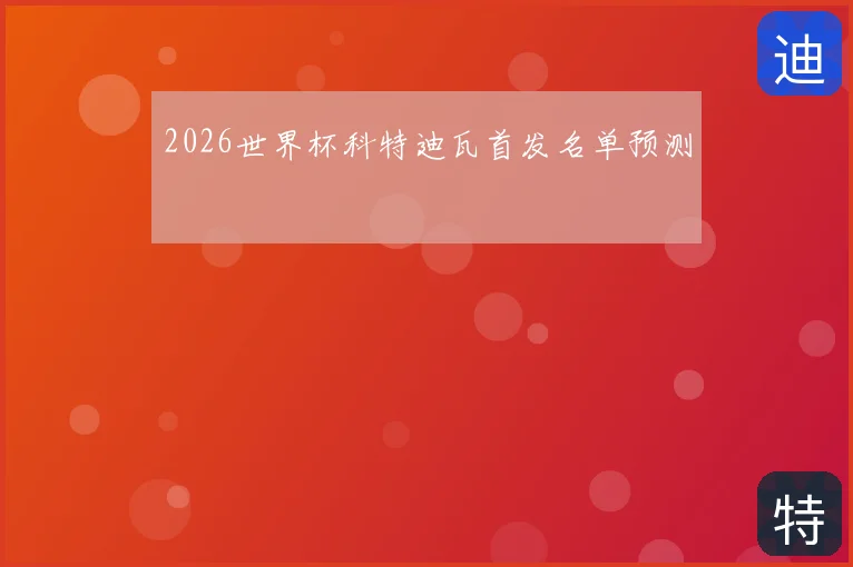 2026世界杯科特迪瓦首发名单预测