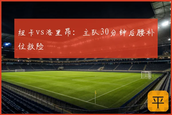 纽卡vs洛里昂：主队30分钟后腰补位救险