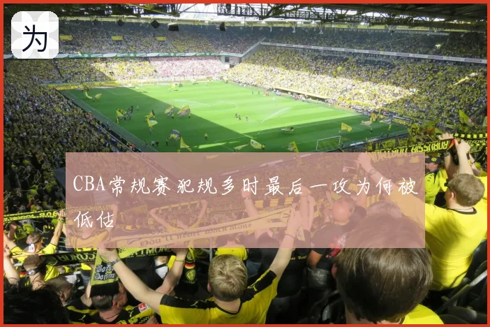 CBA常规赛犯规多时最后一攻为何被低估