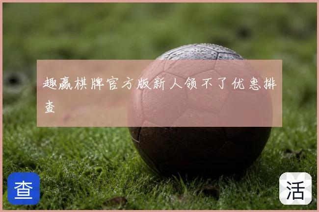 趣赢棋牌官方版新人领不了优惠排查