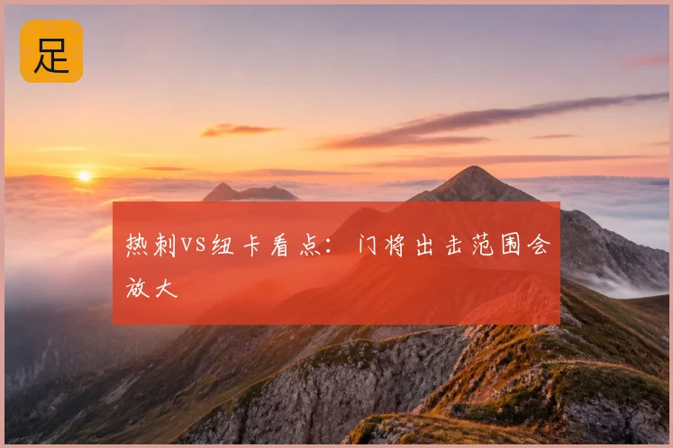 热刺vs纽卡看点：门将出击范围会放大