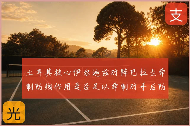 土耳其核心伊尔迪兹对阵巴拉圭牵制防线作用是否足以牵制对手后防