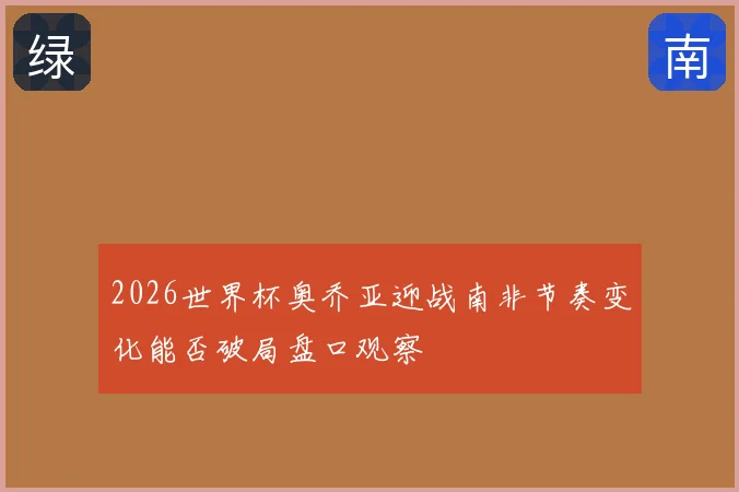 2026世界杯奥乔亚迎战南非节奏变化能否破局盘口观察