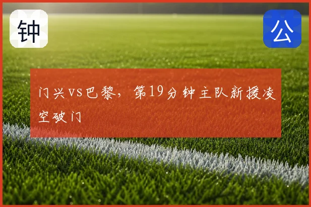 门兴vs巴黎，第19分钟主队新援凌空破门