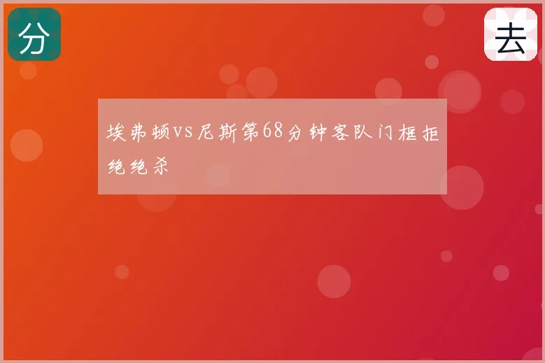 埃弗顿vs尼斯第68分钟客队门框拒绝绝杀