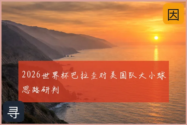 2026世界杯巴拉圭对美国队大小球思路研判