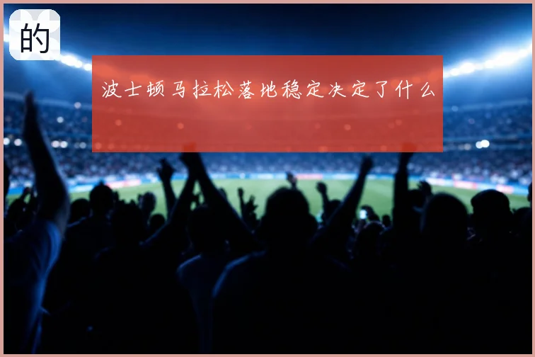波士顿马拉松落地稳定决定了什么