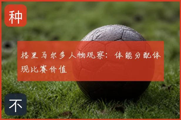 格里马尔多人物观察：体能分配体现比赛价值