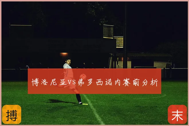 博洛尼亚vs弗罗西诺内赛前分析