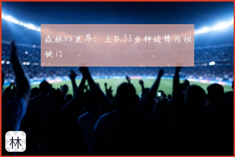 森林vs里昂：主队51分钟边锋内切破门